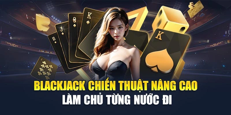 Blackjack Chiến Thuật Nâng Cao – Làm Chủ Từng Nước Đi