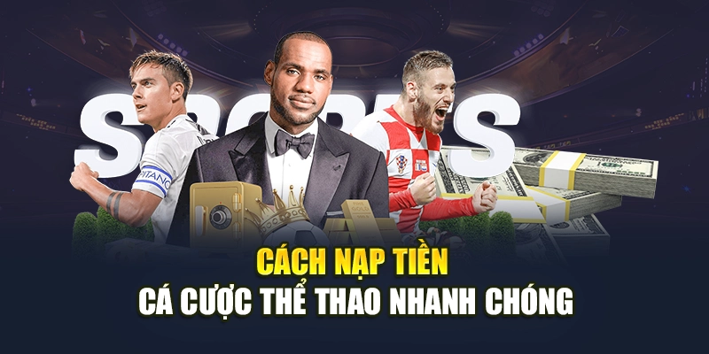 Cách nạp tiền cá cược thể thao nhanh chóng Cách nạp tiền cá cược thể thao nhanh chóng