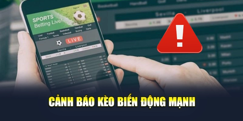 Cảnh báo kèo biến động mạnh Cảnh báo kèo biến động mạnh