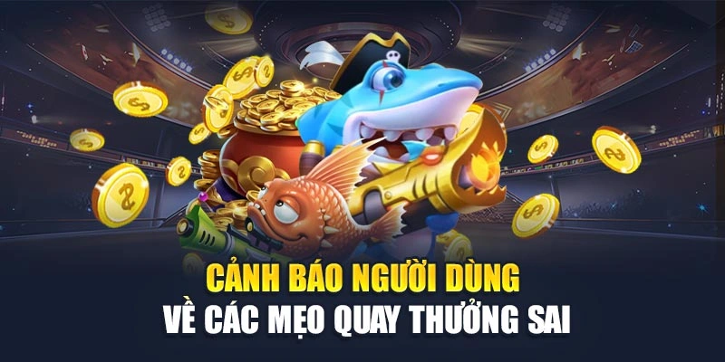 Cảnh báo người dùng về các mẹo quay thưởng sai Cảnh báo người dùng về các mẹo quay thưởng sai