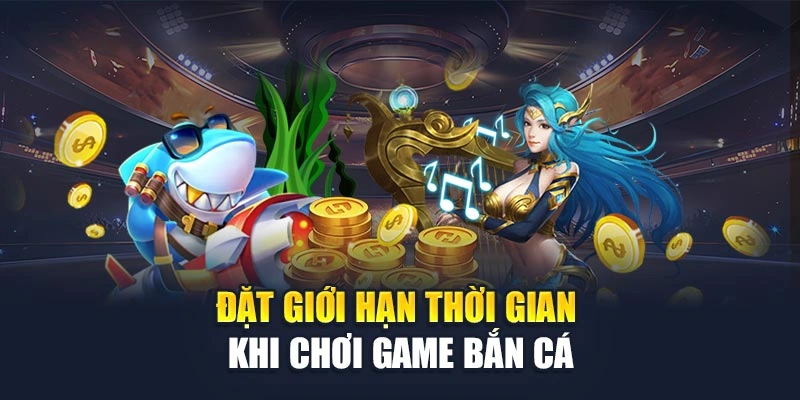 Đặt giới hạn thời gian khi chơi game bắn cá Đặt giới hạn thời gian khi chơi game bắn cá