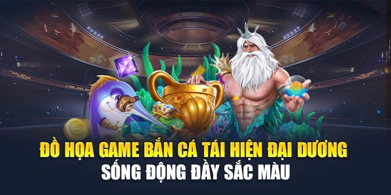 Đồ Họa Game Bắn Cá Tái Hiện Đại Dương Sống Động Đầy Sắc Màu