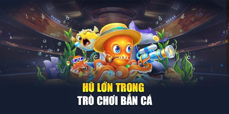 Hũ lớn trong trò chơi bắn cá Hũ lớn trong trò chơi bắn cá
