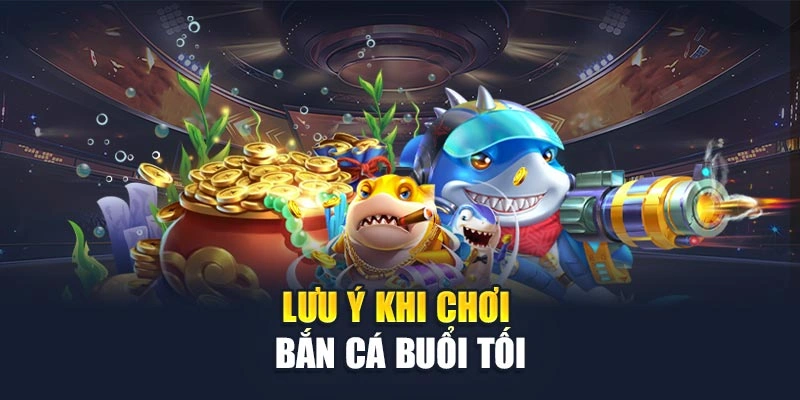 Lưu ý khi chơi bắn cá buổi tối Lưu ý khi chơi bắn cá buổi tối