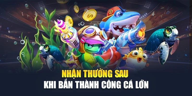 Nhận thưởng sau khi bắn thành công cá lớn Nhận thưởng sau khi bắn thành công cá lớn