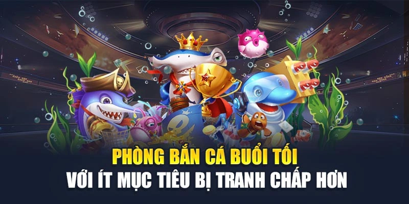 Phòng bắn cá buổi tối với ít mục tiêu bị tranh chấp hơn Phòng bắn cá buổi tối với ít mục tiêu bị tranh chấp hơn