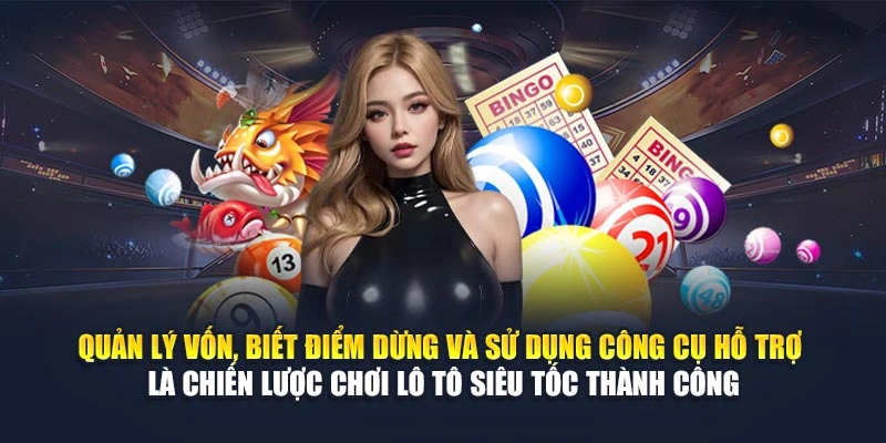 Quản lý vốn, biết điểm dừng và sử dụng công cụ hỗ trợ là chiến lược chơi lô tô siêu tốc thành công Quản lý vốn, biết điểm dừng và sử dụng công cụ hỗ trợ là chiến lược chơi lô tô siêu tốc thành công