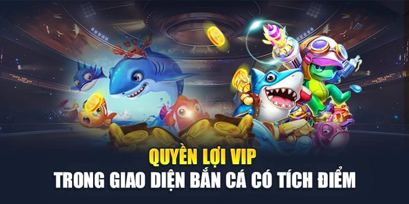 Quyền lợi VIP trong giao diện bắn cá có tích điểm Quyền lợi VIP trong giao diện bắn cá có tích điểm