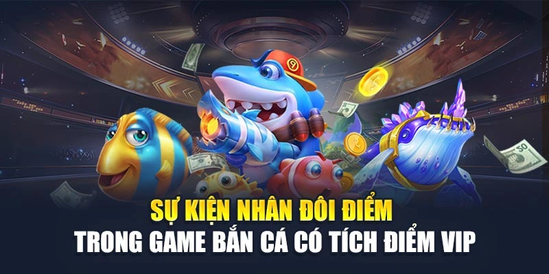Sự kiện nhân đôi điểm trong game bắn cá có tích điểm VIP Sự kiện nhân đôi điểm trong game bắn cá có tích điểm VIP