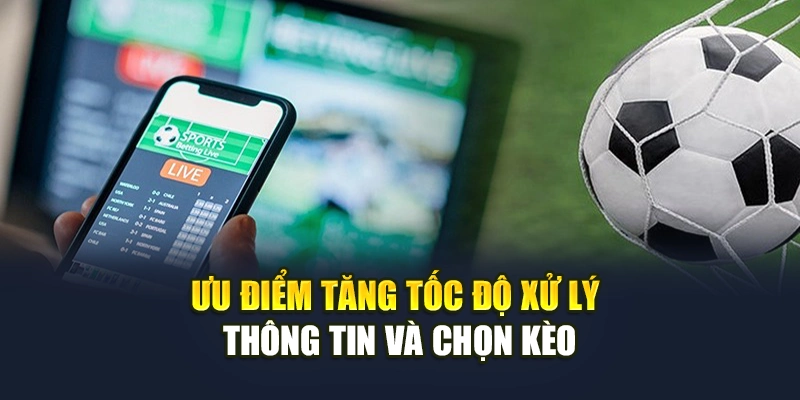 Ưu điểm tăng tốc độ xử lý thông tin và chọn kèo Ưu điểm tăng tốc độ xử lý thông tin và chọn kèo