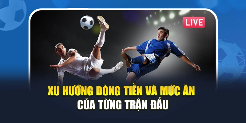 Xu hướng dòng tiền và mức ăn của từng trận đấu Xu hướng dòng tiền và mức ăn của từng trận đấu
